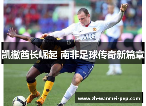 凯撒酋长崛起 南非足球传奇新篇章