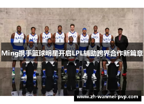 Ming携手篮球明星开启LPL辅助跨界合作新篇章