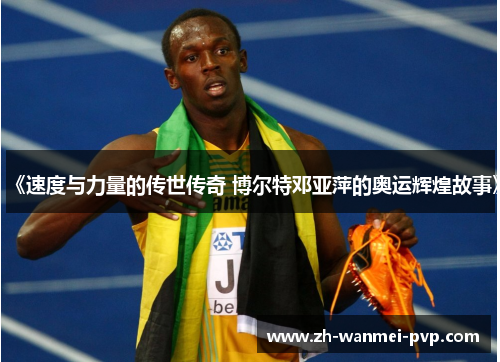 《速度与力量的传世传奇 博尔特邓亚萍的奥运辉煌故事》