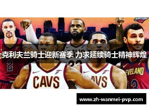 克利夫兰骑士迎新赛季 力求延续骑士精神辉煌