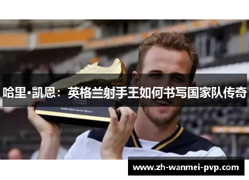 哈里·凯恩：英格兰射手王如何书写国家队传奇