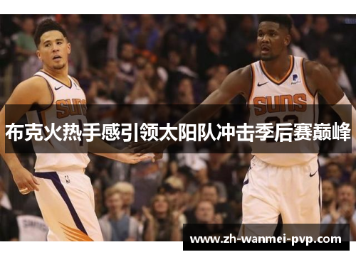 布克火热手感引领太阳队冲击季后赛巅峰